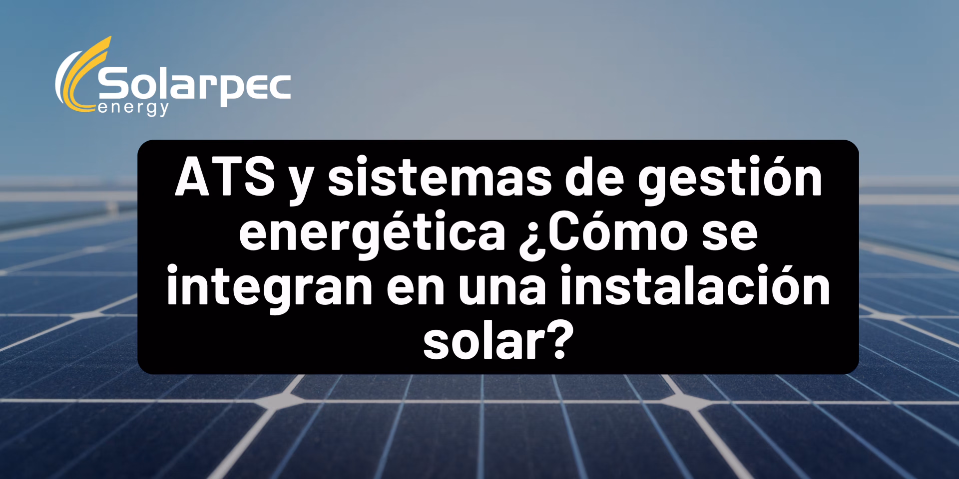 ATS y sistemas de gestión energética ¿Cómo se integran en una instalación solar?