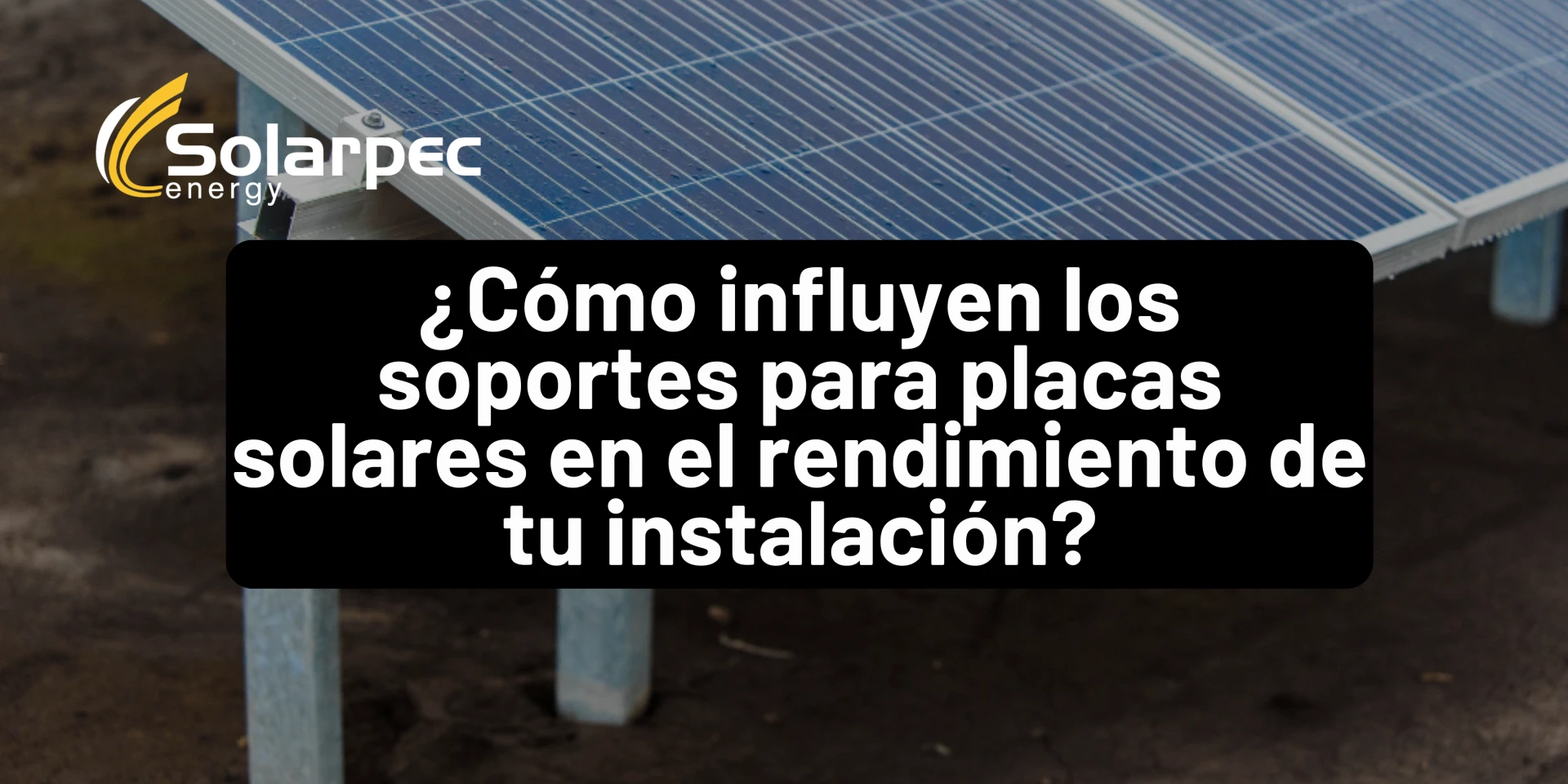 ¿Cómo influyen los soportes para placas solares en el rendimiento de tu instalación?