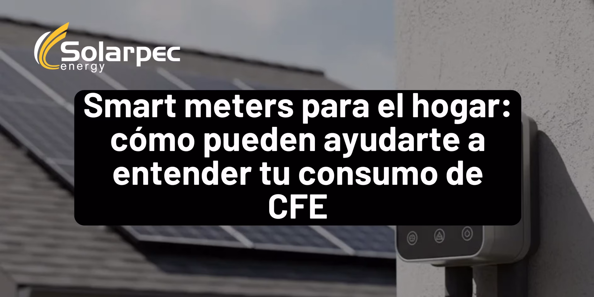 Smart meters para el hogar: cómo pueden ayudarte a entender tu consumo de CFE